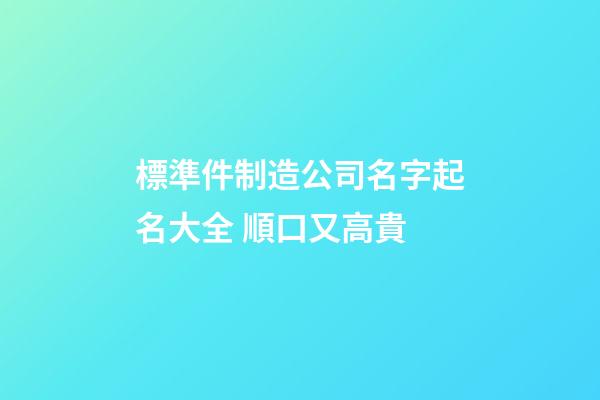 標準件制造公司名字起名大全 順口又高貴-第1張-公司起名-玄機派